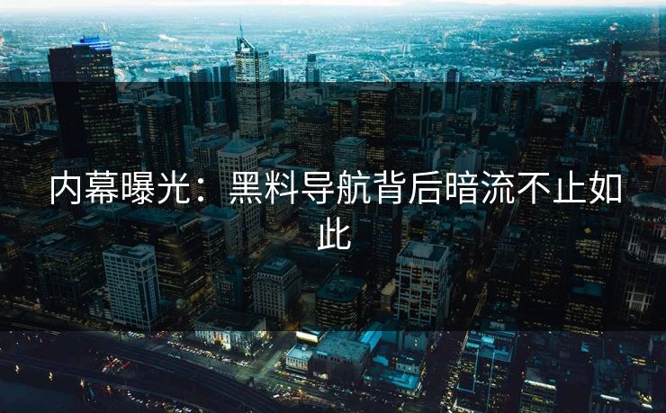 内幕曝光：黑料导航背后暗流不止如此