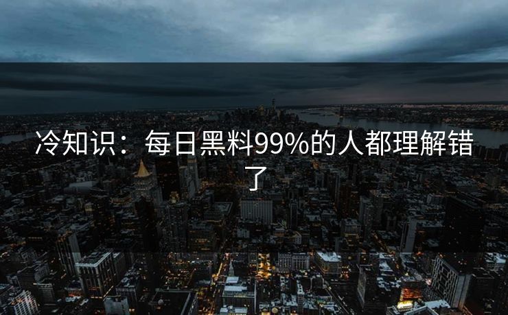 冷知识：每日黑料99%的人都理解错了