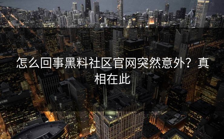 怎么回事黑料社区官网突然意外？真相在此