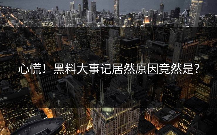 心慌！黑料大事记居然原因竟然是？