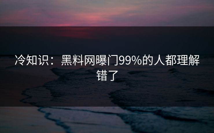 冷知识：黑料网曝门99%的人都理解错了