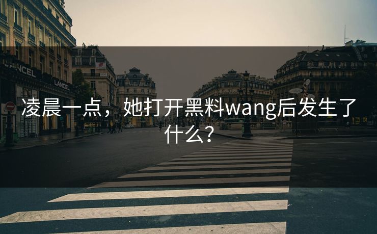 凌晨一点，她打开黑料wang后发生了什么？