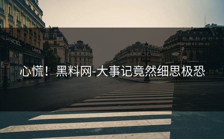 心慌！黑料网-大事记竟然细思极恐