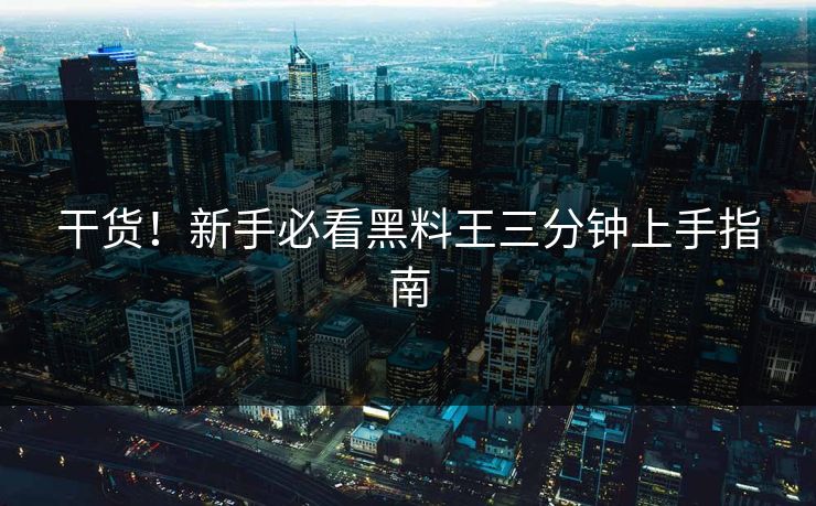 干货!新手必看黑料王三分钟上手指南