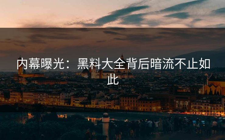 内幕曝光:黑料大全背后暗流不止如此