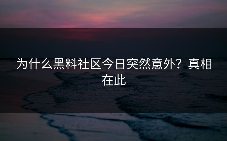 为什么黑料社区今日突然意外?真相在此