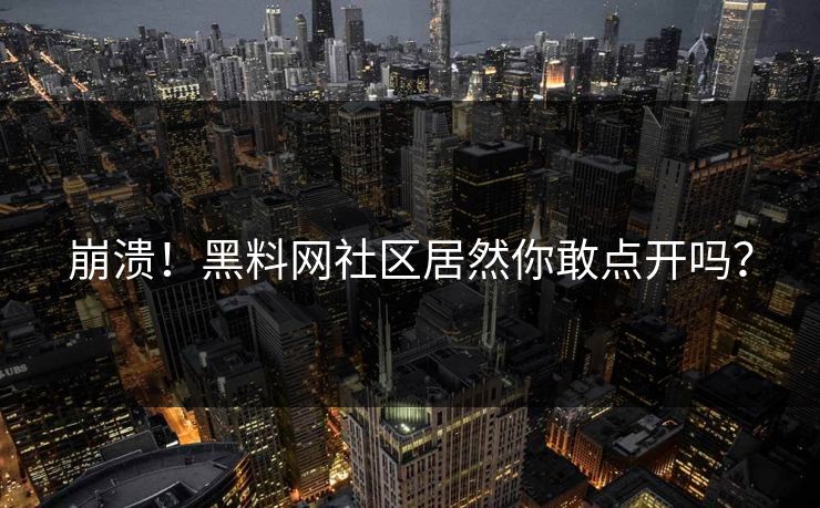 崩溃！黑料网社区居然你敢点开吗？