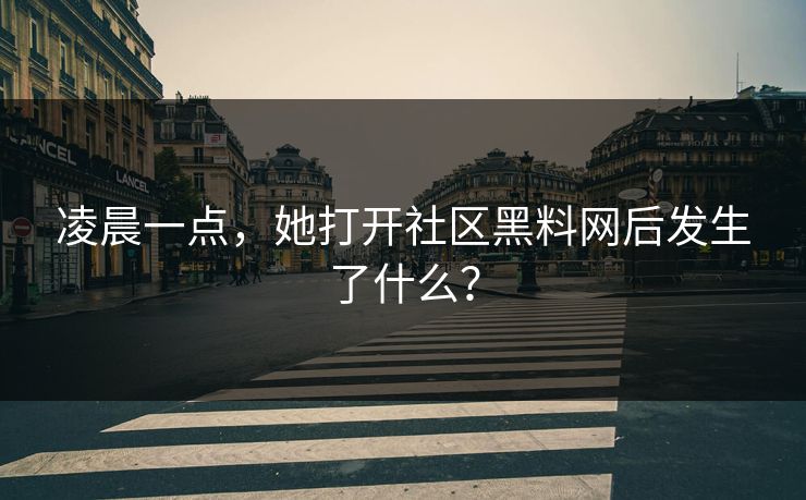 凌晨一点，她打开社区黑料网后发生了什么？