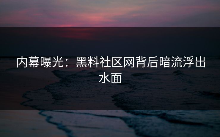 内幕曝光：黑料社区网背后暗流浮出水面