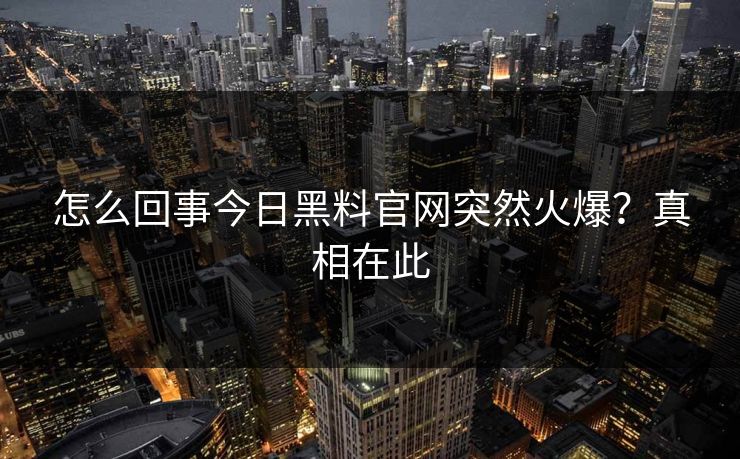 怎么回事今日黑料官网突然火爆？真相在此