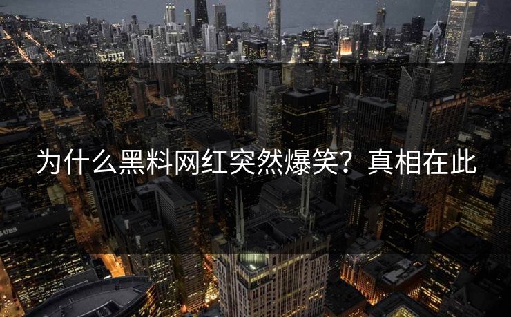 为什么黑料网红突然爆笑？真相在此