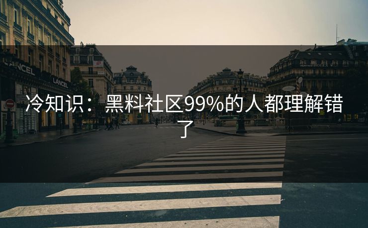 冷知识：黑料社区99%的人都理解错了