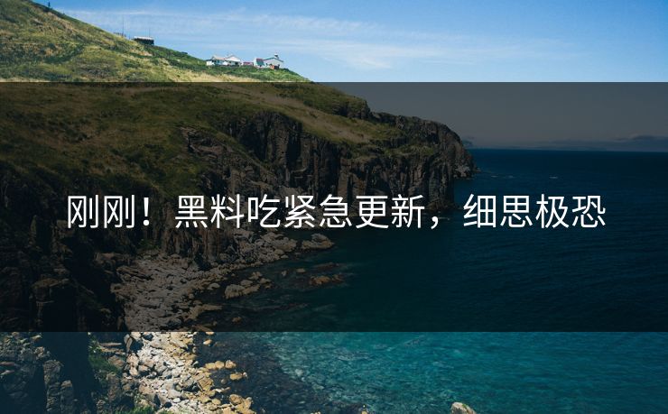 刚刚！黑料吃紧急更新，细思极恐