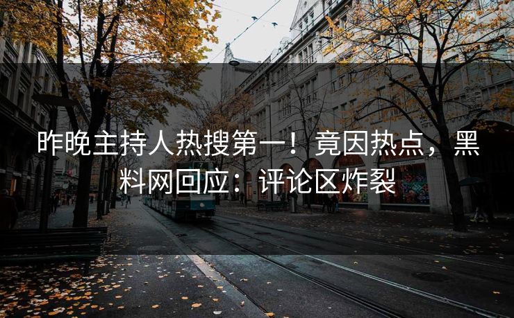 昨晚主持人热搜第一！竟因热点，黑料网回应：评论区炸裂