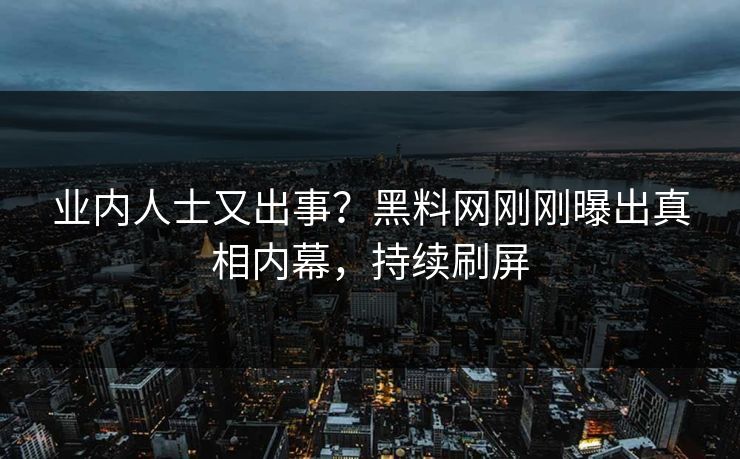业内人士又出事？黑料网刚刚曝出真相内幕，持续刷屏