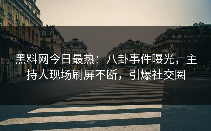 黑料网今日最热：八卦事件曝光，主持人现场刷屏不断，引爆社交圈