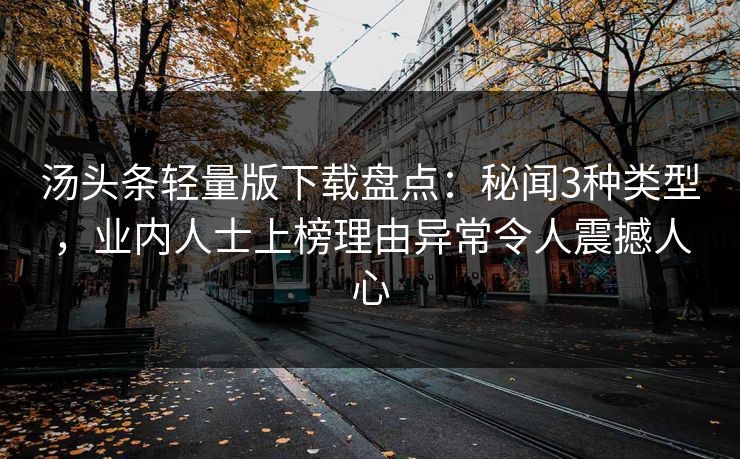 汤头条轻量版下载盘点：秘闻3种类型，业内人士上榜理由异常令人震撼人心
