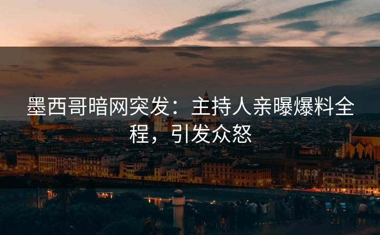 墨西哥暗网突发：主持人亲曝爆料全程，引发众怒