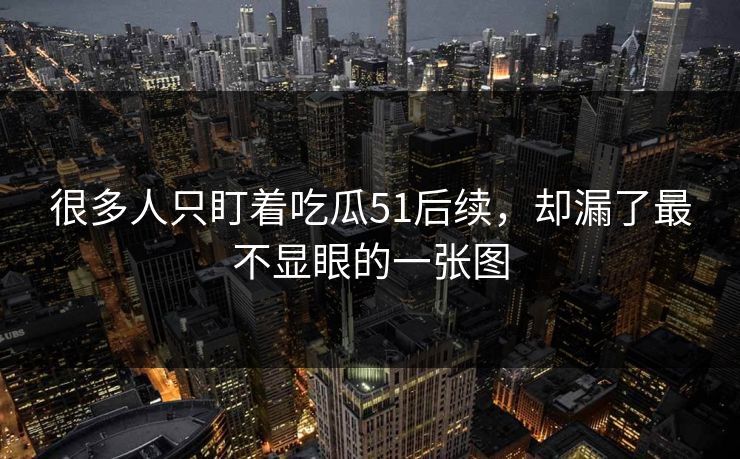 很多人只盯着吃瓜51后续，却漏了最不显眼的一张图